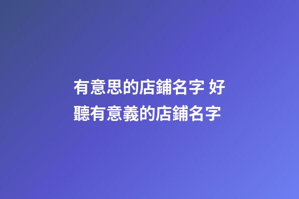 有意思的店鋪名字 好聽有意義的店鋪名字-第1張-店鋪起名-玄機派